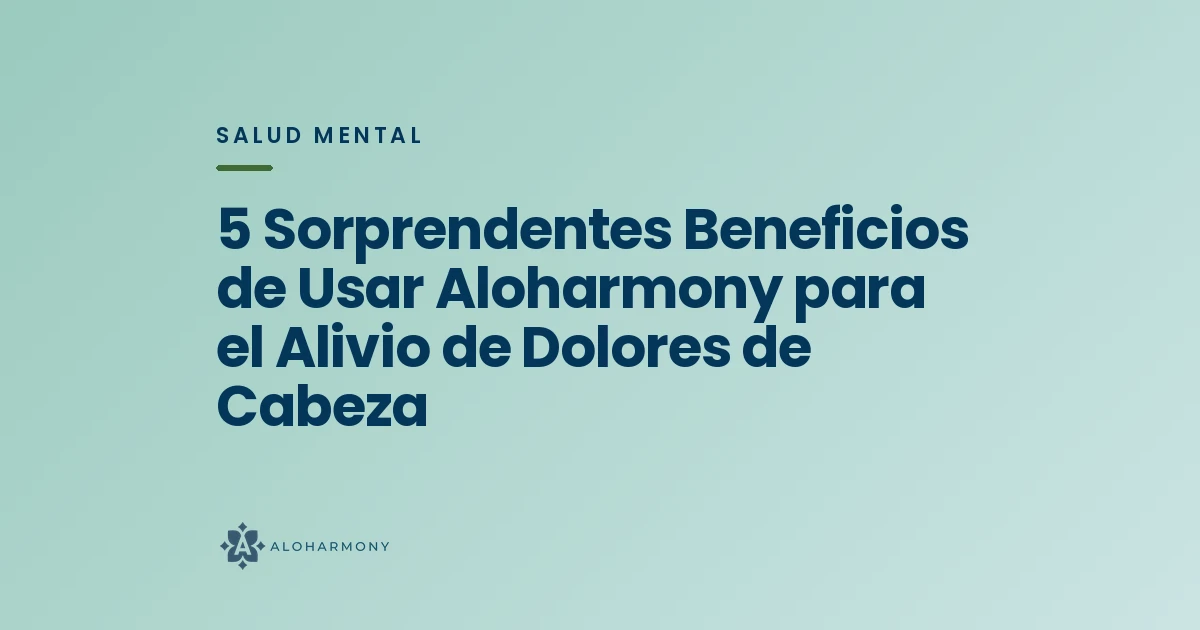 5 Sorprendentes Beneficios de Usar Aloharmony para el Alivio de Dolores de Cabeza