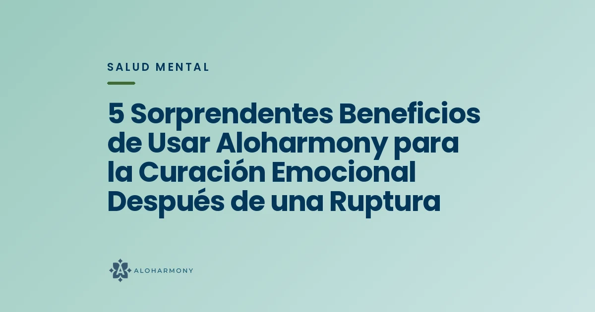 5 Sorprendentes Beneficios de Usar Aloharmony para la Curación Emocional Después de una Ruptura