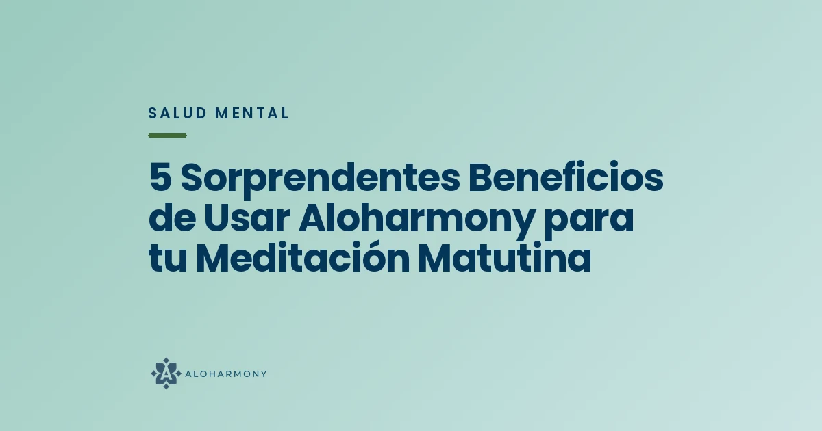 5 Sorprendentes Beneficios de Usar Aloharmony para tu Meditación Matutina