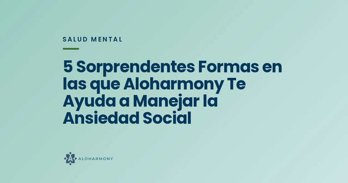 5 Sorprendentes Formas en las que Aloharmony Te Ayuda a Manejar la Ansiedad Social