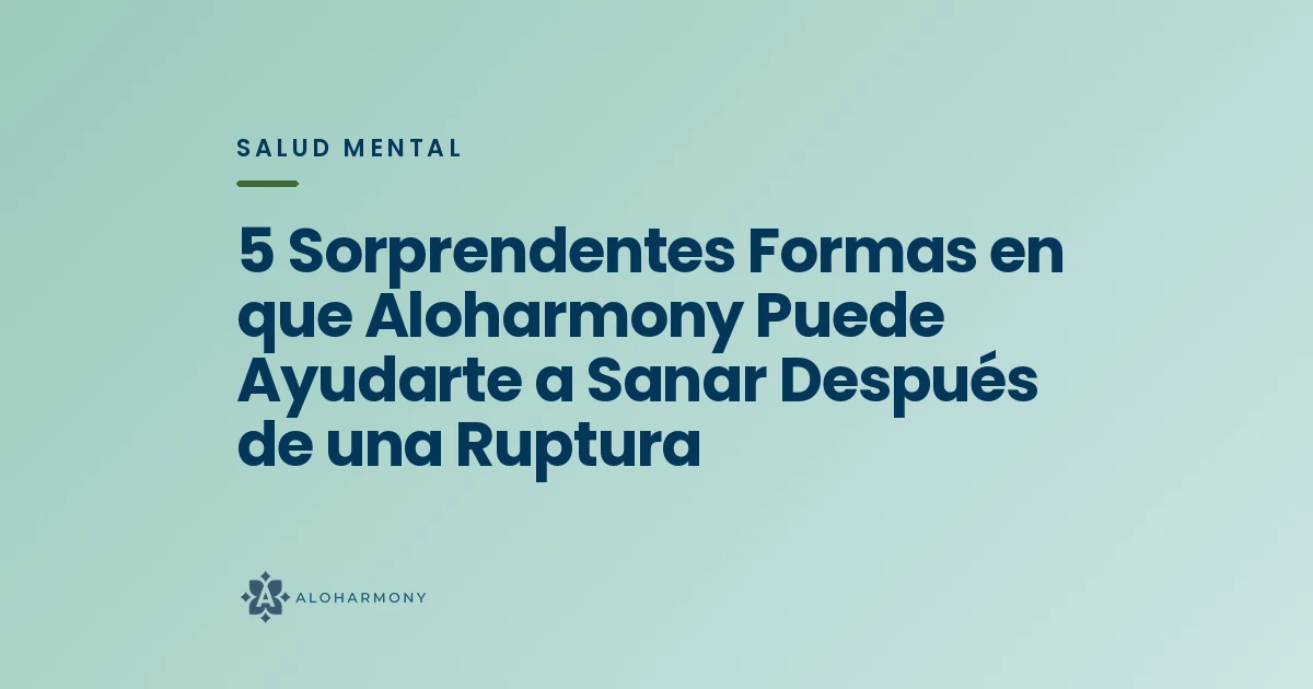 5 Sorprendentes Formas en que Aloharmony Puede Ayudarte a Sanar Después de una Ruptura