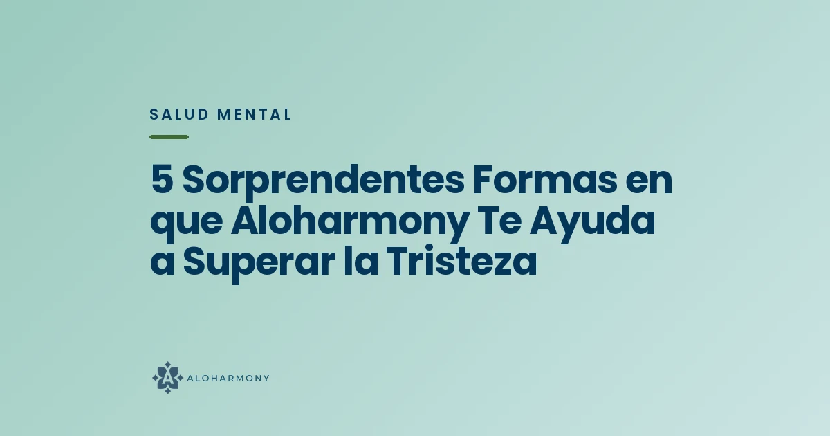 5 Sorprendentes Formas en que Aloharmony Te Ayuda a Superar la Tristeza