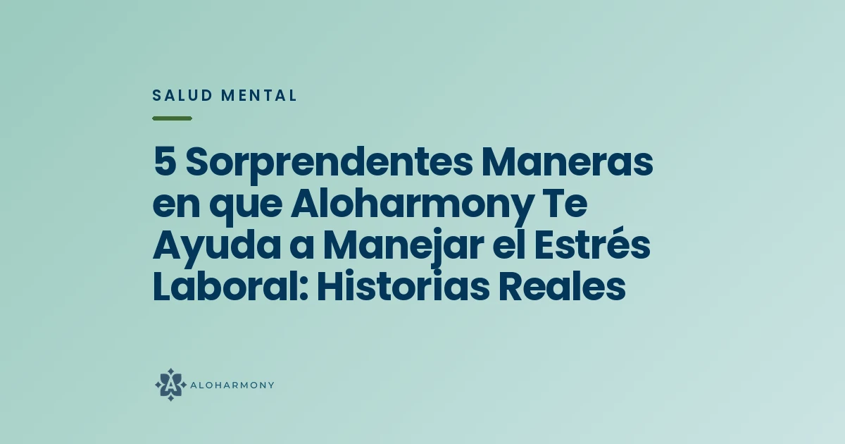 5 Sorprendentes Maneras en que Aloharmony Te Ayuda a Manejar el Estrés Laboral: Historias Reales