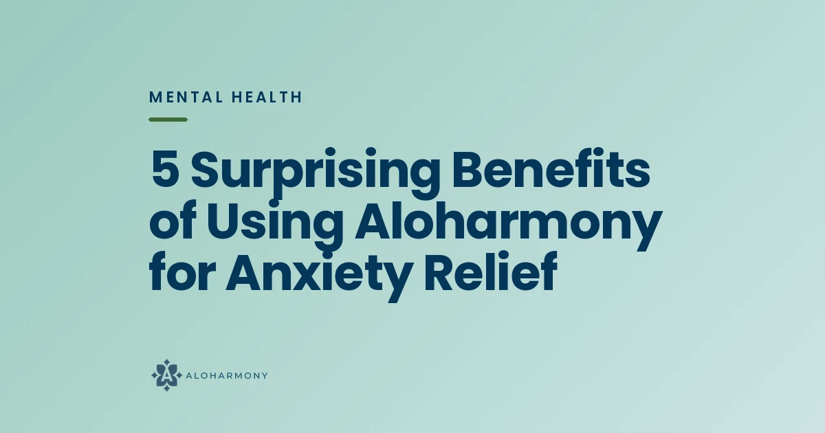 5 Surprising Benefits of Using Aloharmony for Anxiety Relief