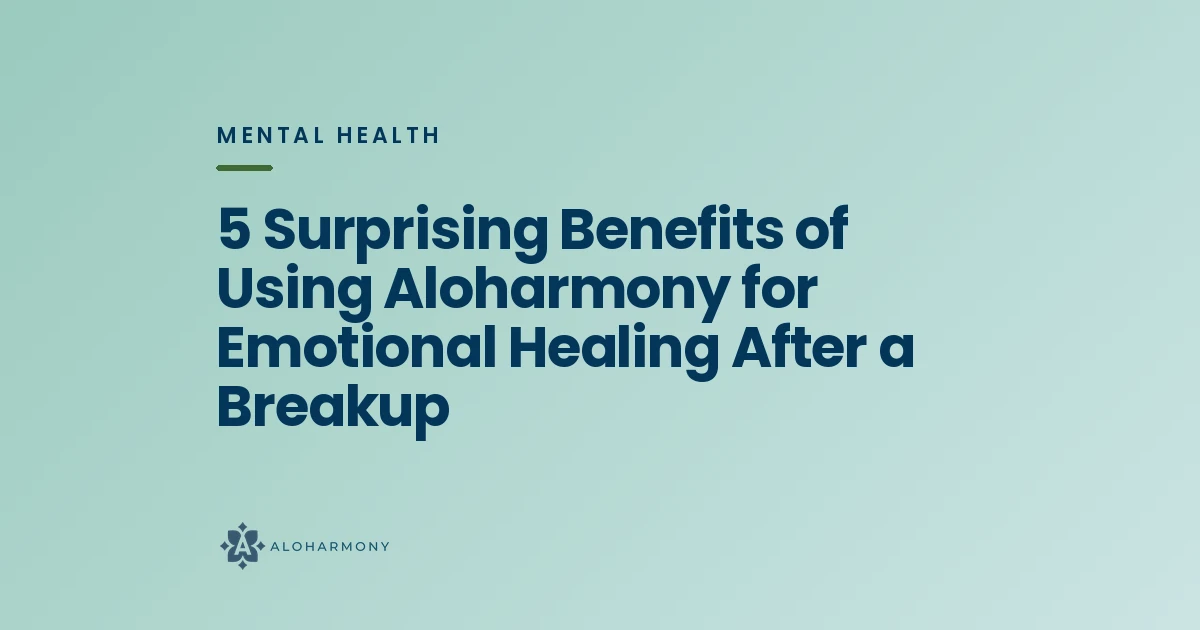 5 Surprising Benefits of Using Aloharmony for Emotional Healing After a Breakup