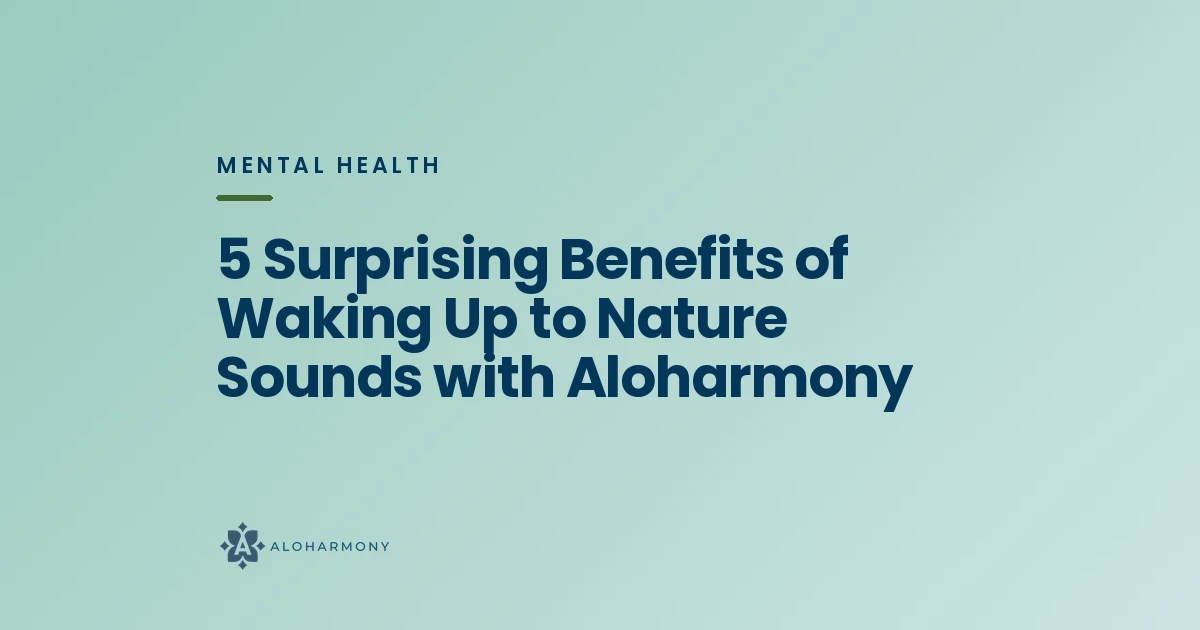 5 Surprising Benefits of Waking Up to Nature Sounds with Aloharmony