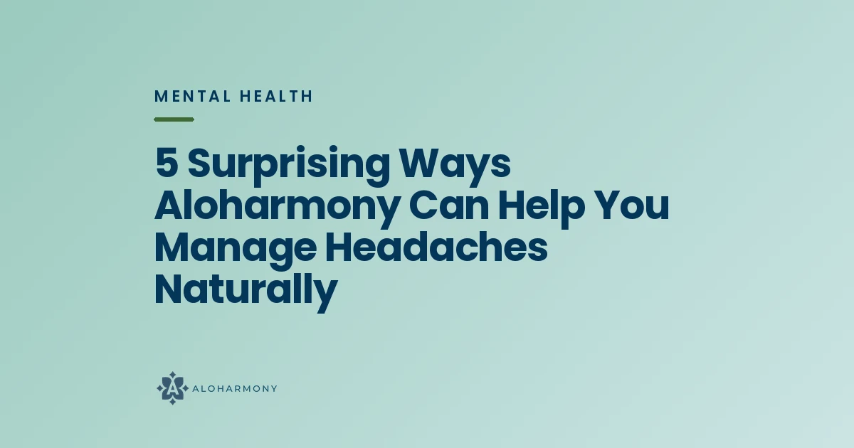5 Surprising Ways Aloharmony Can Help You Manage Headaches Naturally
