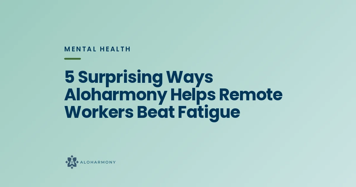 5 Surprising Ways Aloharmony Helps Remote Workers Beat Fatigue