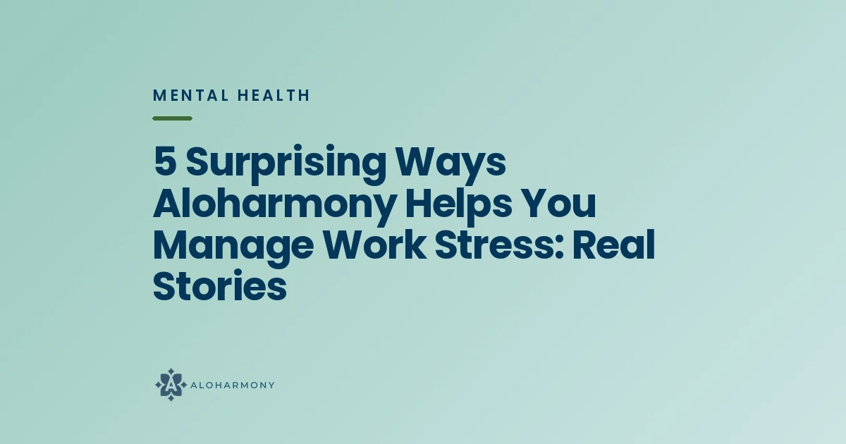5 Surprising Ways Aloharmony Helps You Manage Work Stress: Real Stories
