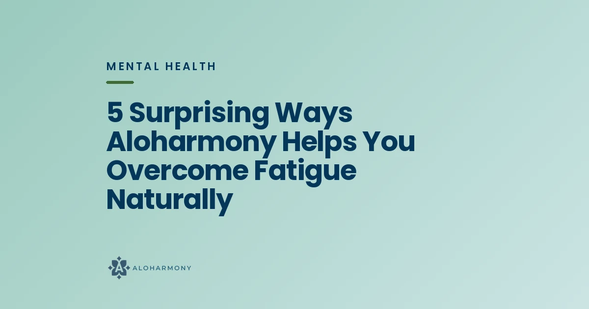 5 Surprising Ways Aloharmony Helps You Overcome Fatigue Naturally