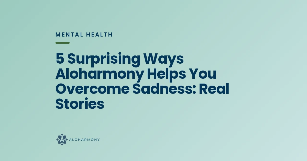 5 Surprising Ways Aloharmony Helps You Overcome Sadness: Real Stories