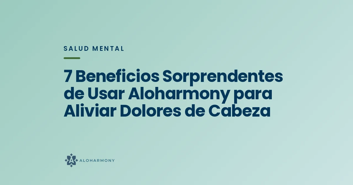 7 Beneficios Sorprendentes de Usar Aloharmony para Aliviar Dolores de Cabeza
