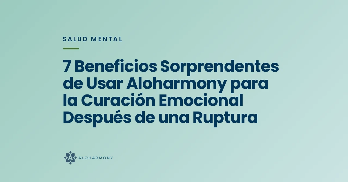 7 Beneficios Sorprendentes de Usar Aloharmony para la Curación Emocional Después de una Ruptura