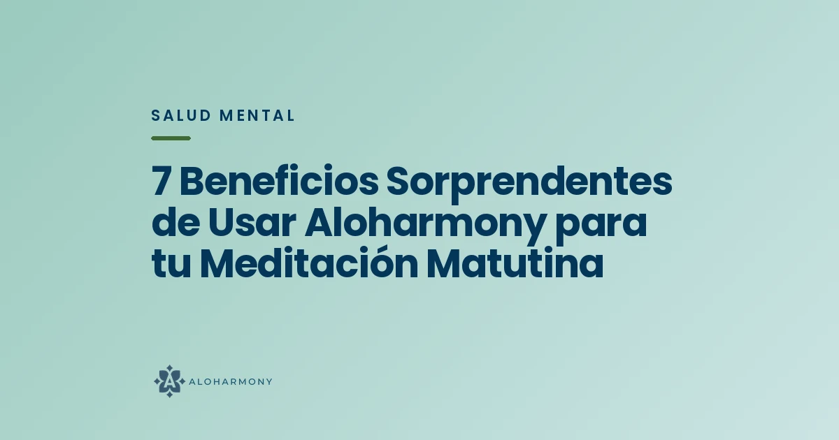 7 Beneficios Sorprendentes de Usar Aloharmony para tu Meditación Matutina