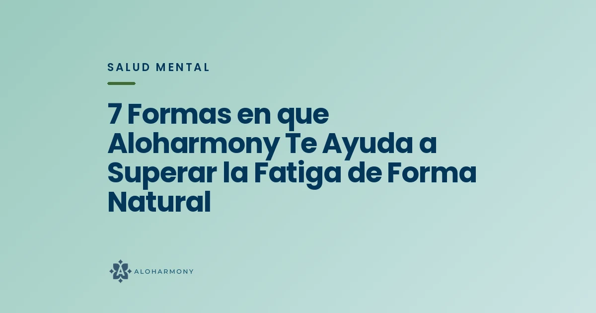 7 Formas en que Aloharmony Te Ayuda a Superar la Fatiga de Forma Natural