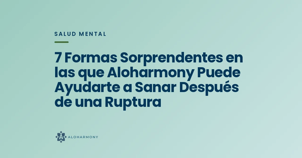 7 Formas Sorprendentes en las que Aloharmony Puede Ayudarte a Sanar Después de una Ruptura