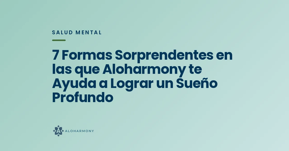 7 Formas Sorprendentes en las que Aloharmony te Ayuda a Lograr un Sueño Profundo