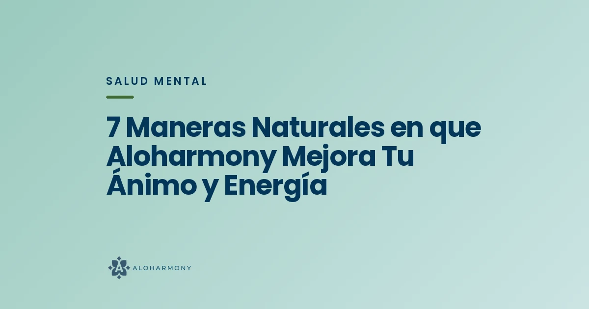 7 Maneras Naturales en que Aloharmony Mejora Tu Ánimo y Energía