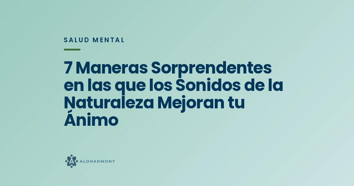 7 Maneras Sorprendentes en las que los Sonidos de la Naturaleza Mejoran tu Ánimo
