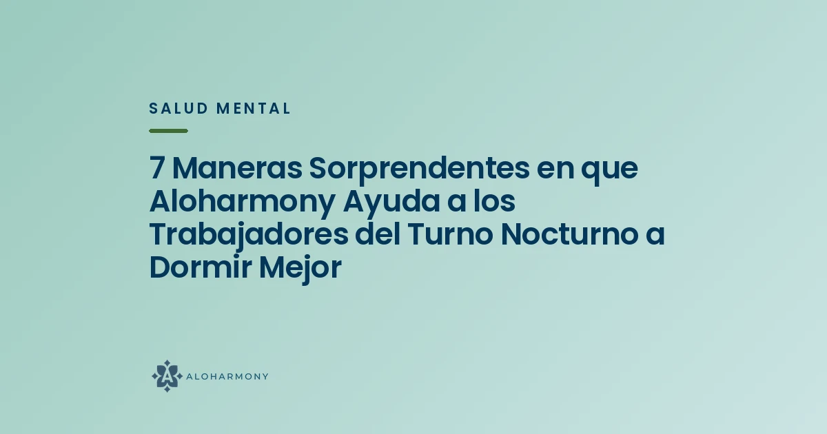 7 Maneras Sorprendentes en que Aloharmony Ayuda a los Trabajadores del Turno Nocturno a Dormir Mejor