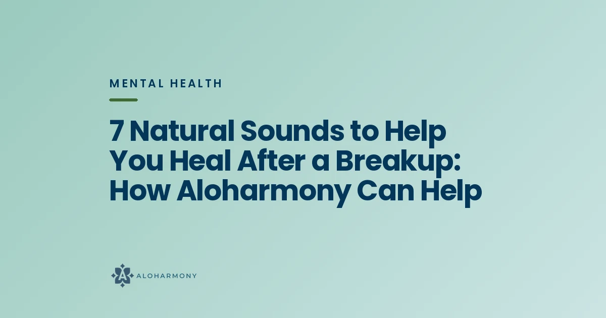7 Natural Sounds to Help You Heal After a Breakup: How Aloharmony Can Help