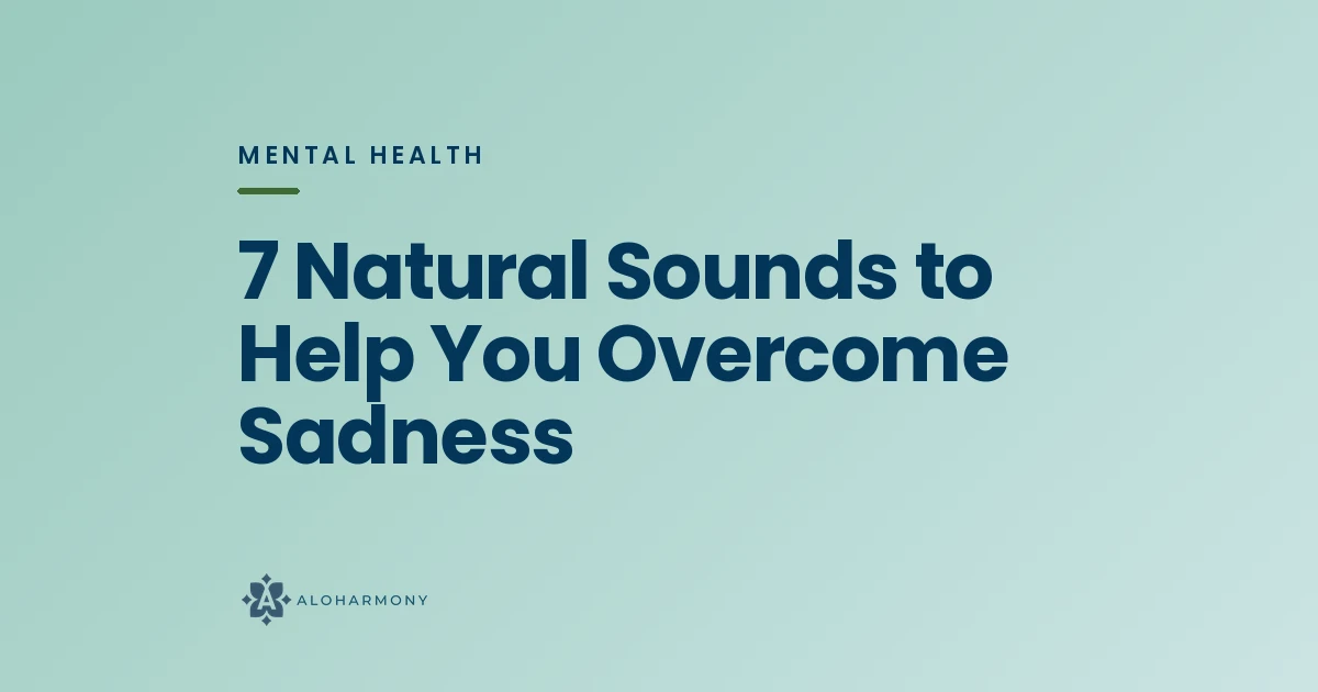 7 Natural Sounds to Help You Overcome Sadness