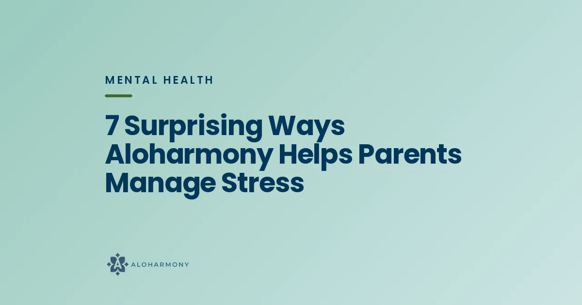 7 Surprising Ways Aloharmony Helps Parents Manage Stress