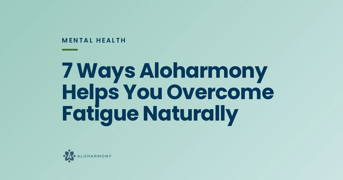 7 Ways Aloharmony Helps You Overcome Fatigue Naturally