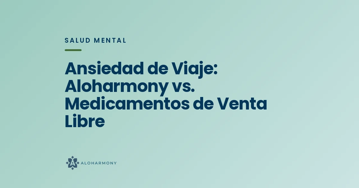 Ansiedad de Viaje: Aloharmony vs. Medicamentos de Venta Libre