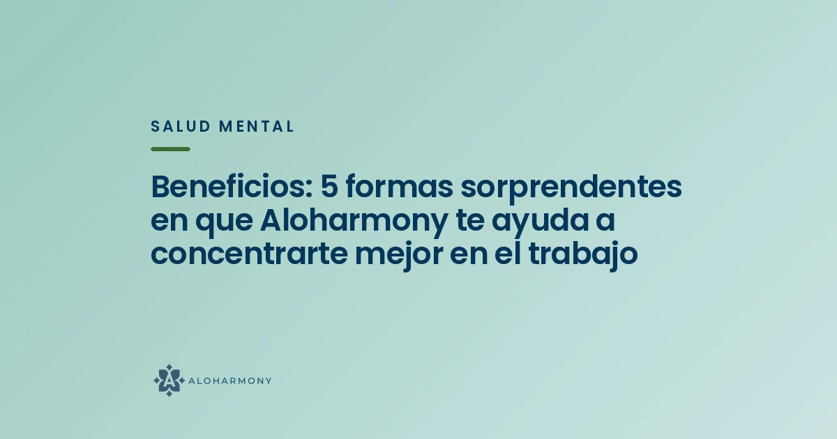 Beneficios: 5 formas sorprendentes en que Aloharmony te ayuda a concentrarte mejor en el trabajo