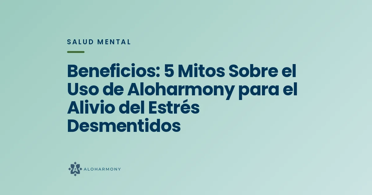 Beneficios: 5 Mitos Sobre el Uso de Aloharmony para el Alivio del Estrés Desmentidos
