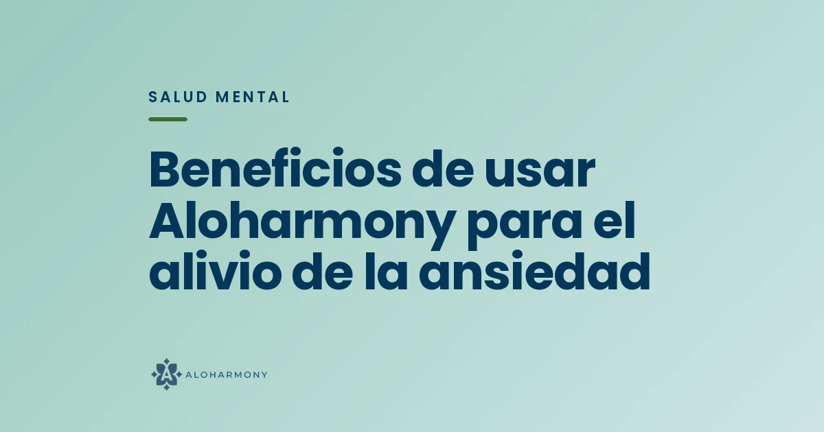 Beneficios de usar Aloharmony para el alivio de la ansiedad