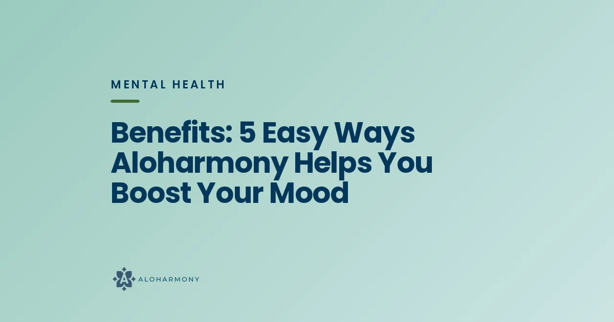 Benefits: 5 Easy Ways Aloharmony Helps You Boost Your Mood