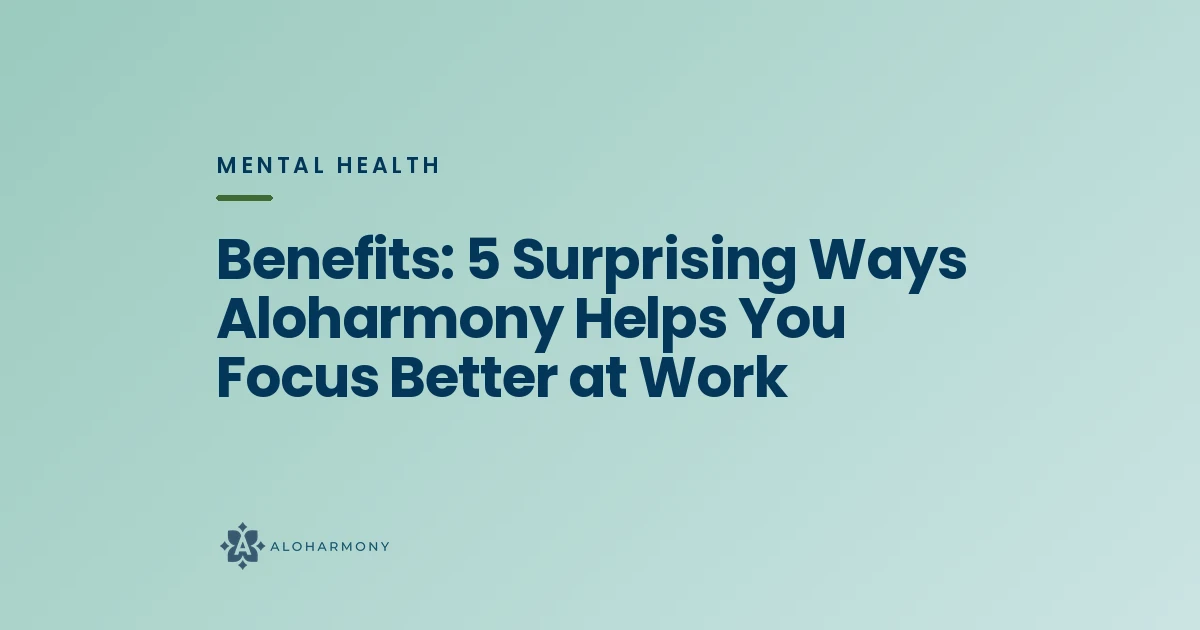 Benefits: 5 Surprising Ways Aloharmony Helps You Focus Better at Work