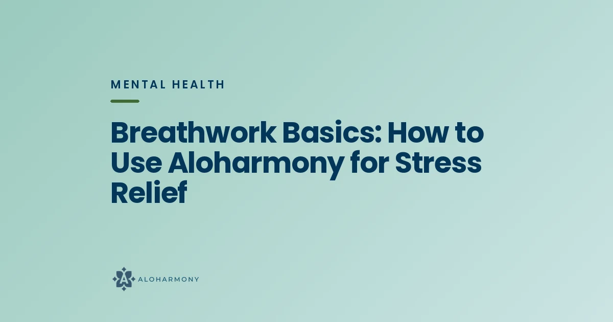 Breathwork Basics: How to Use Aloharmony for Stress Relief