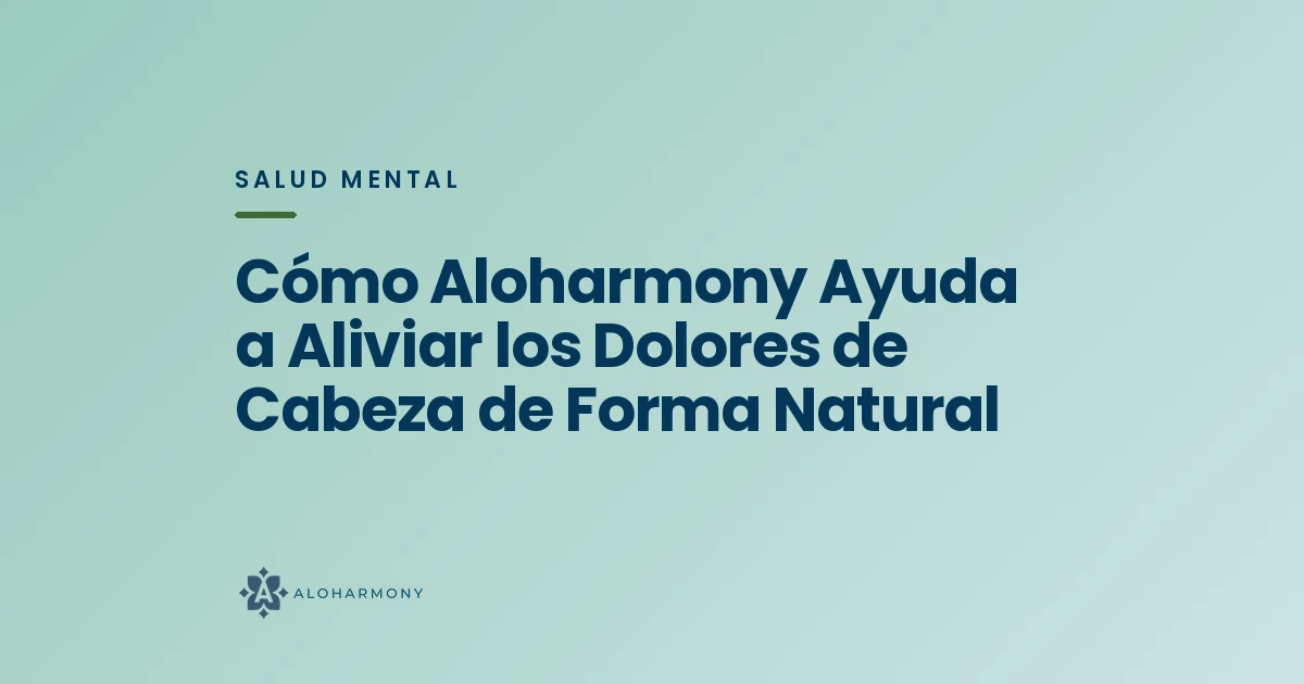 Cómo Aloharmony Ayuda a Aliviar los Dolores de Cabeza de Forma Natural