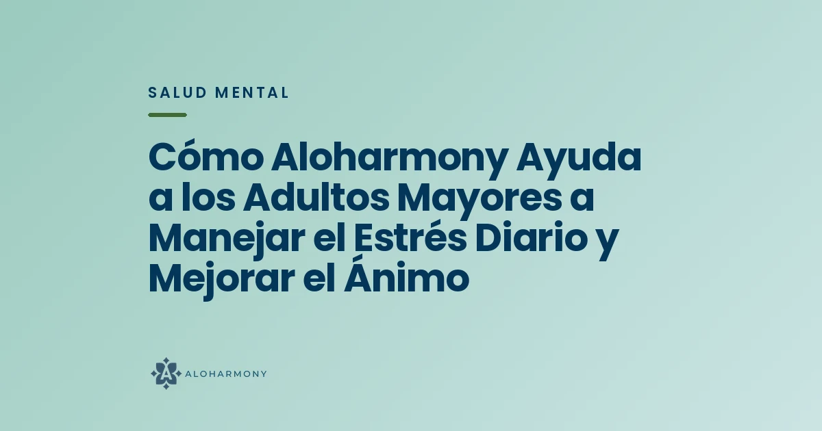 Cómo Aloharmony Ayuda a los Adultos Mayores a Manejar el Estrés Diario y Mejorar el Ánimo