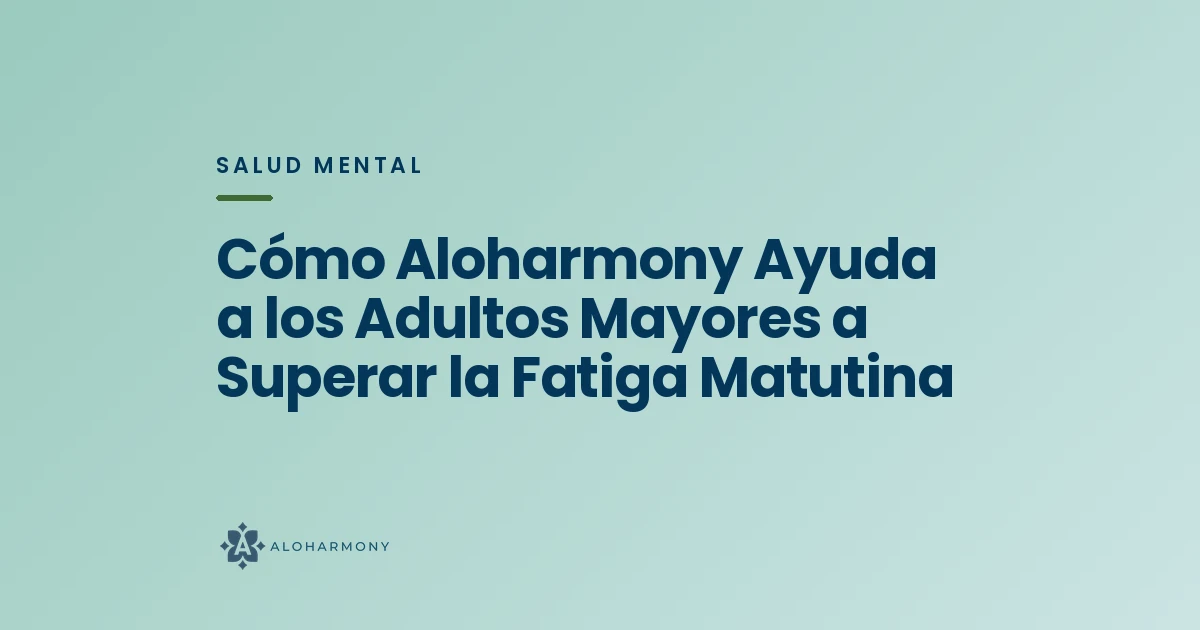 Cómo Aloharmony Ayuda a los Adultos Mayores a Superar la Fatiga Matutina