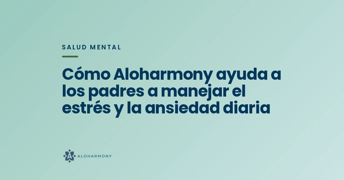 Cómo Aloharmony ayuda a los padres a manejar el estrés y la ansiedad diaria