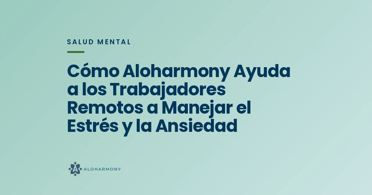 Cómo Aloharmony Ayuda a los Trabajadores Remotos a Manejar el Estrés y la Ansiedad