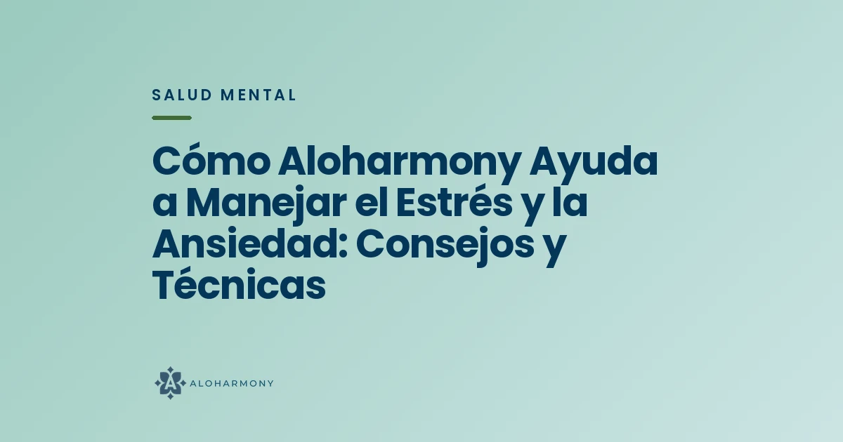 Cómo Aloharmony Ayuda a Manejar el Estrés y la Ansiedad: Consejos y Técnicas