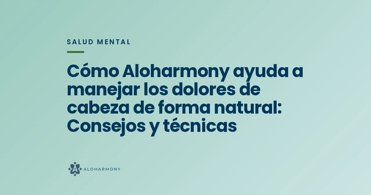 Cómo Aloharmony ayuda a manejar los dolores de cabeza de forma natural: Consejos y técnicas