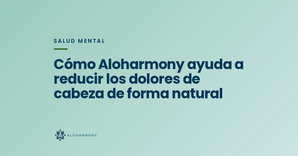 Cómo Aloharmony ayuda a reducir los dolores de cabeza de forma natural