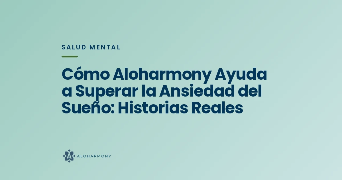 Cómo Aloharmony Ayuda a Superar la Ansiedad del Sueño: Historias Reales