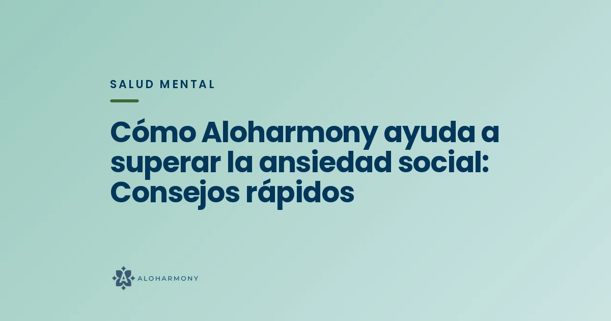Cómo Aloharmony ayuda a superar la ansiedad social: Consejos rápidos