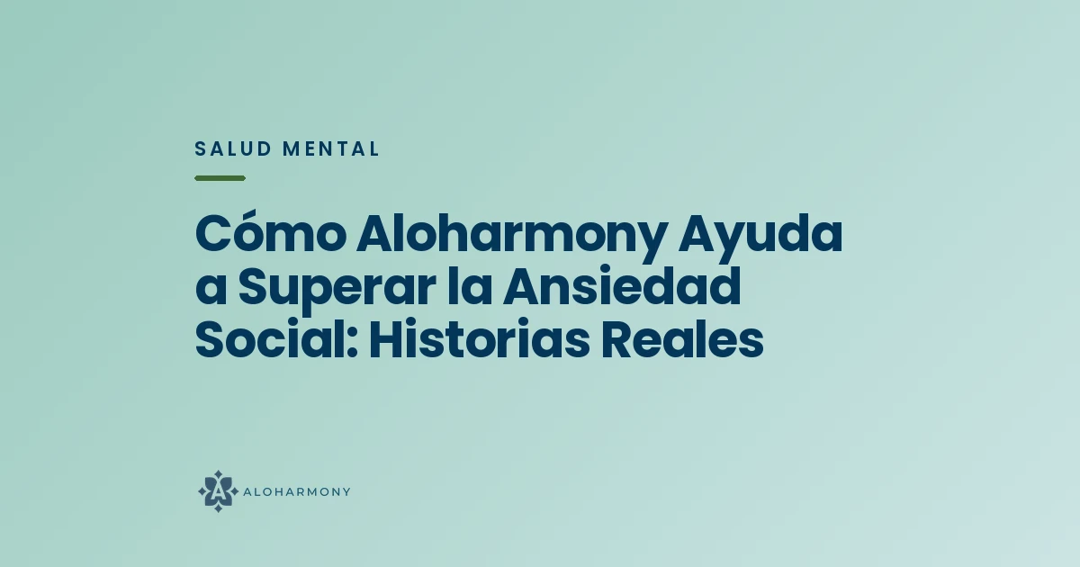 Cómo Aloharmony Ayuda a Superar la Ansiedad Social: Historias Reales