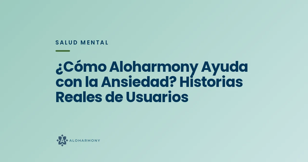 ¿Cómo Aloharmony Ayuda con la Ansiedad? Historias Reales de Usuarios