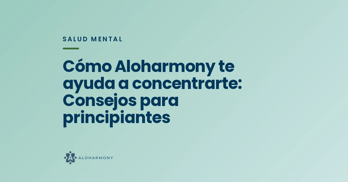 Cómo Aloharmony te ayuda a concentrarte: Consejos para principiantes