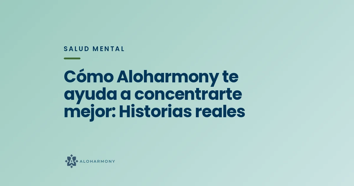 Cómo Aloharmony te ayuda a concentrarte mejor: Historias reales