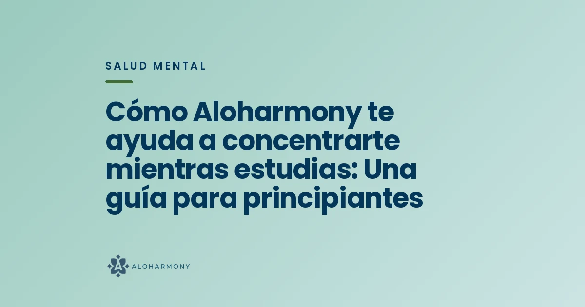 Cómo Aloharmony te ayuda a concentrarte mientras estudias: Una guía para principiantes